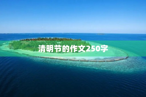 清明节的作文250字 清明节的作文250字