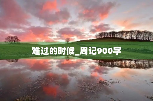 难过的时候_周记900字