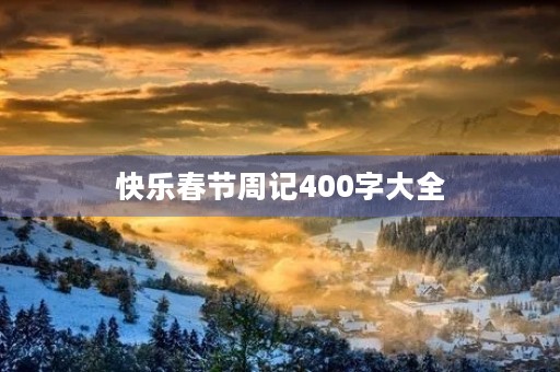 快乐春节周记400字大全 快乐春节周记400字大全