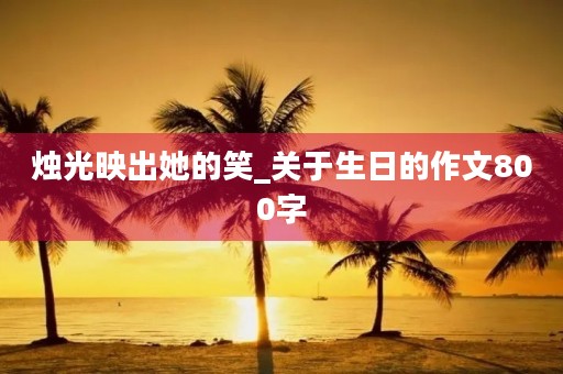 烛光映出她的笑_关于生日的作文800字