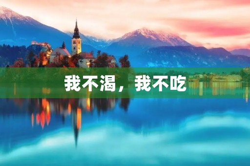 我不渴，我不吃