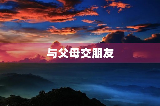 与父母交朋友 与父母交朋友