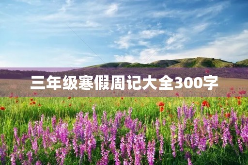 三年级寒假周记大全300字
