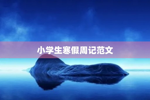 小学生寒假周记范文 小学生寒假周记范文