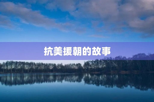 抗美援朝的故事 抗美援朝的故事