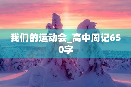 我们的运动会_高中周记650字 我们的运动会_高中周记650字