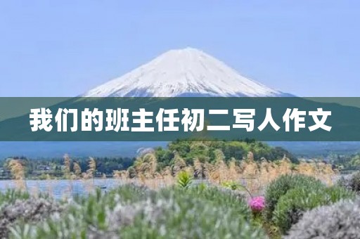 我们的班主任初二写人作文 我们的班主任初二写人作文