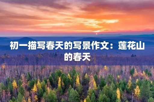 初一描写春天的写景作文:莲花山的春天 初一描写春天的写景作文:莲花山的春天
