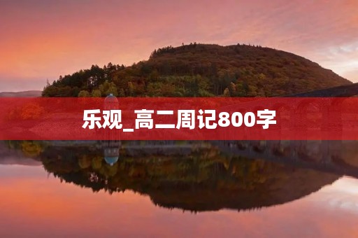 乐观_高二周记800字 乐观_高二周记800字