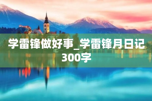 学雷锋做好事_学雷锋月日记300字