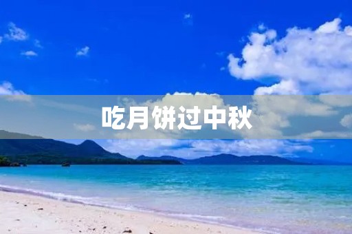 吃月饼过中秋 吃月饼过中秋