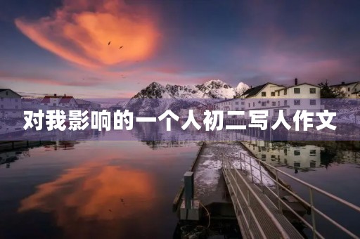 对我影响的一个人初二写人作文 对我影响的一个人初二写人作文