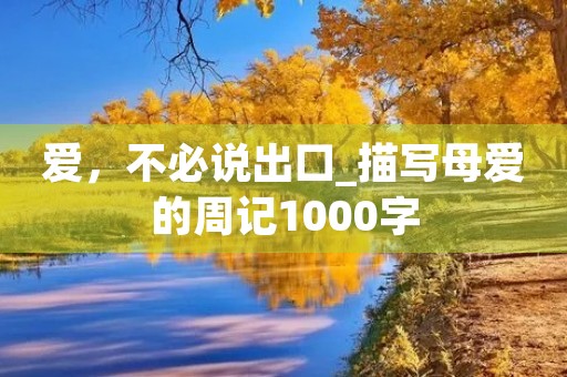 爱,不必说出口_描写母爱的周记1000字 爱,不必说出口_描写母爱的周记1000字