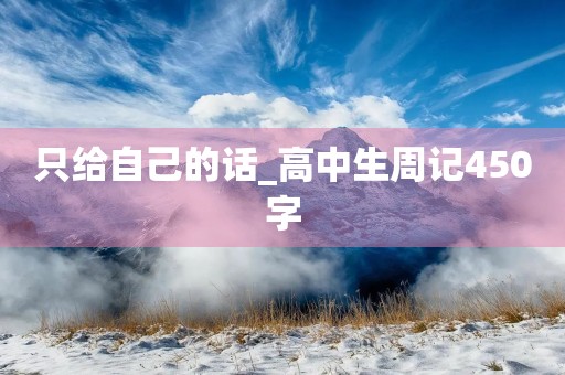 只给自己的话_高中生周记450字