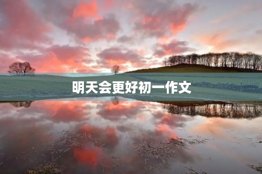 明天会更好初一作文 明天会更好初一作文