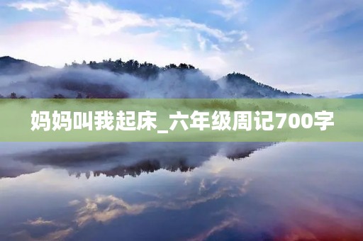 妈妈叫我起床_六年级周记700字