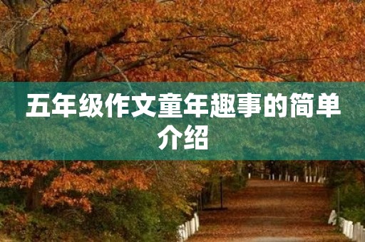 五年级作文童年趣事的简单介绍 五年级作文童年趣事的简单介绍