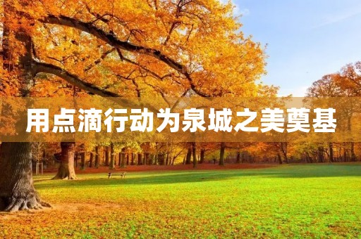 用点滴行动为泉城之美奠基 用点滴行动为泉城之美奠基