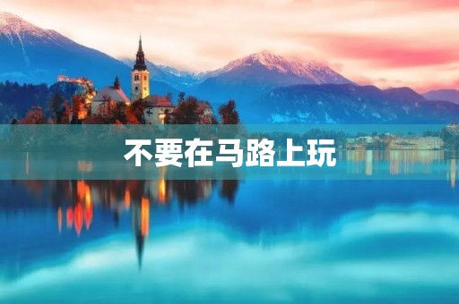 不要在马路上玩 不要在马路上玩