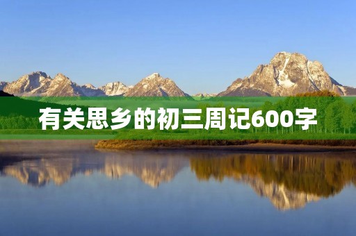 有关思乡的初三周记600字
有关思乡的初三周记600字