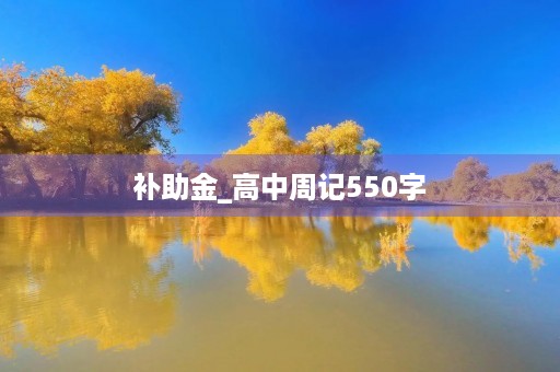 补助金_高中周记550字 补助金_高中周记550字