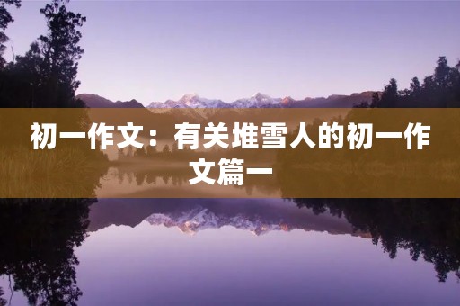 初一作文：有关堆雪人的初一作文篇一