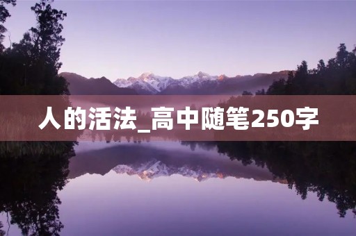 人的活法_高中随笔250字 人的活法_高中随笔250字