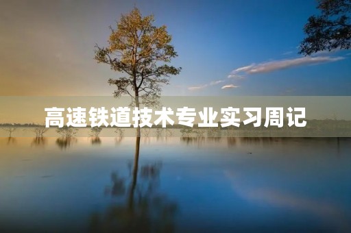 高速铁道技术专业实习周记