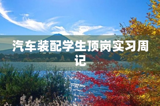汽车装配学生顶岗实习周记 汽车装配学生顶岗实习周记