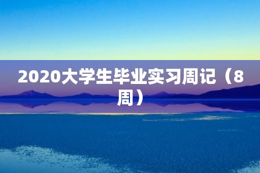 2020大学生毕业实习周记（8周）