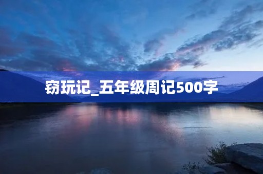 窃玩记_五年级周记500字 窃玩记_五年级周记500字