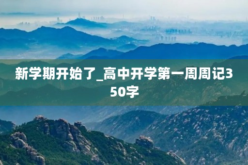 新学期开始了_高中开学第一周周记350字 新学期开始了_高中开学第一周周记350字