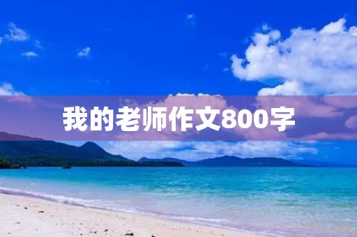 我的老师作文800字 我的老师作文800字