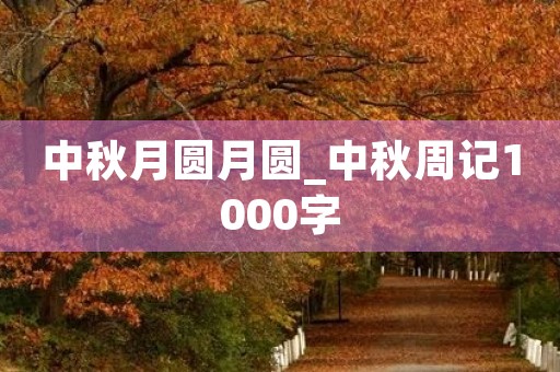 中秋月圆月圆_中秋周记1000字