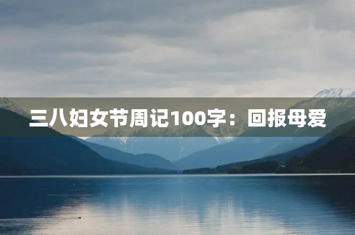三八妇女节周记100字:回报母爱 三八妇女节周记100字:回报母爱