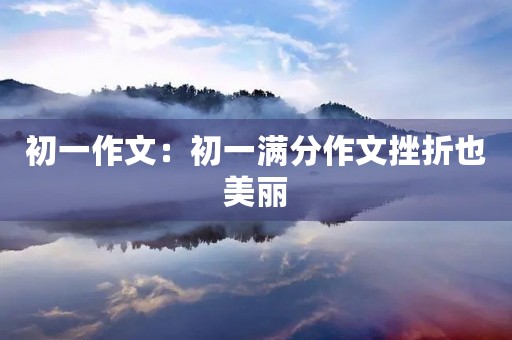 初一作文：初一满分作文挫折也美丽