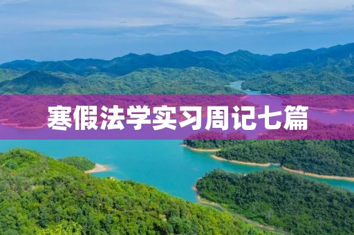 寒假法学实习周记七篇 寒假法学实习周记七篇