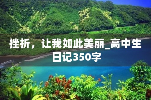 挫折,让我如此美丽_高中生日记350字 挫折,让我如此美丽_高中生日记350字
