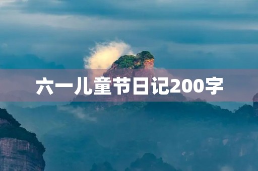 六一儿童节日记200字 六一儿童节日记200字