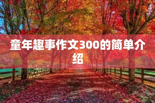 童年趣事作文300的简单介绍 童年趣事作文300的简单介绍
