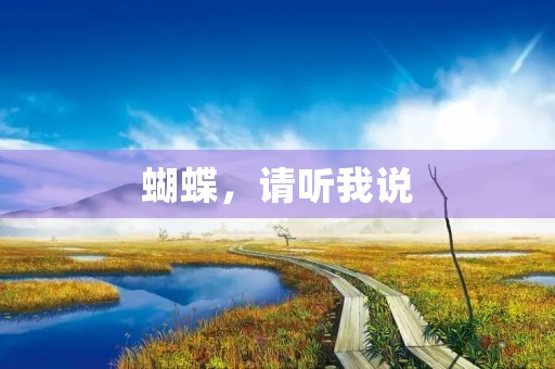蝴蝶,请听我说 蝴蝶,请听我说