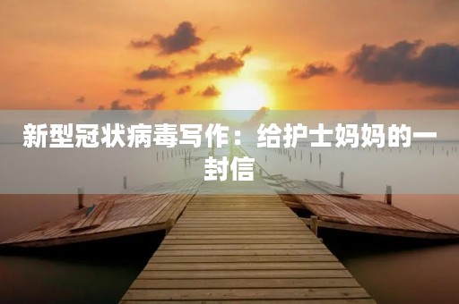新型冠状病毒写作:给护士妈妈的一封信 新型冠状病毒写作:给护士妈妈的一封信