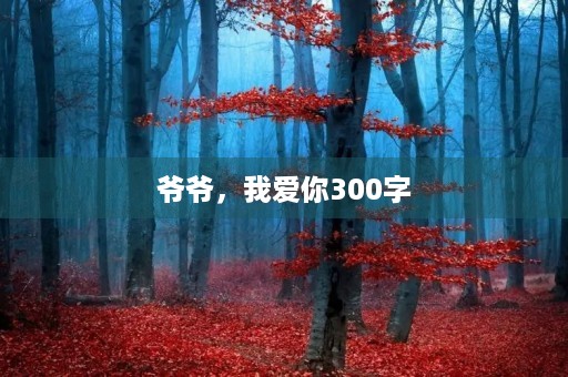 爷爷,我爱你300字 爷爷,我爱你300字