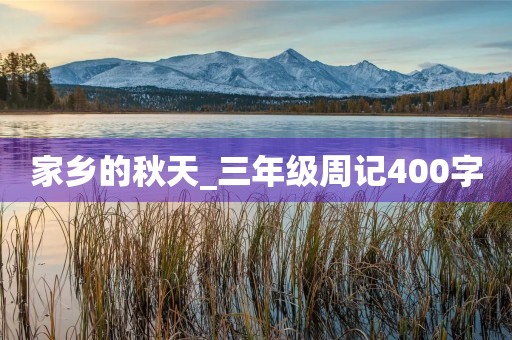 家乡的秋天_三年级周记400字 家乡的秋天_三年级周记400字