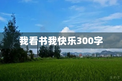 我看书我快乐300字 我看书我快乐300字
