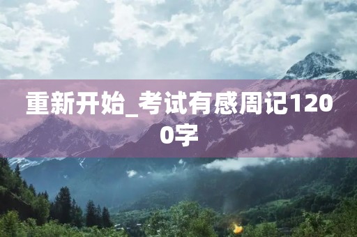 重新开始_考试有感周记1200字 重新开始_考试有感周记1200字