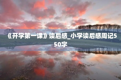《开学第一课》读后感_小学读后感周记550字