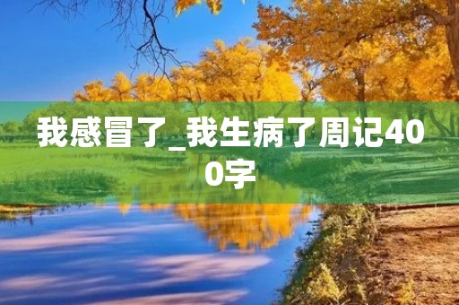 我感冒了_我生病了周记400字
