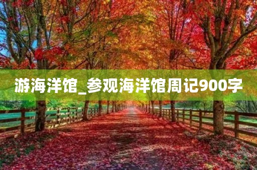 游海洋馆_参观海洋馆周记900字