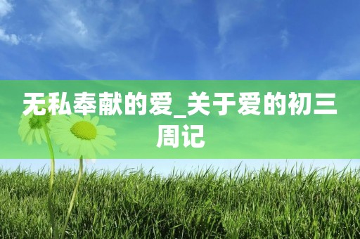 无私奉献的爱_关于爱的初三周记